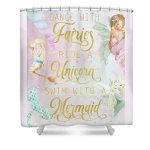 Dance With Fairies Ride A Unicorn Swim With A Mermaid - Shower Curtain